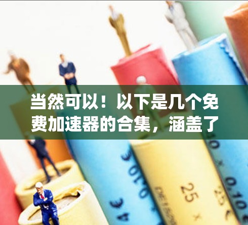 当然可以!以下是几个免费加速器的合集,涵盖了多种加速方式,包括Direct加速、Split加速、SSR、SRM等,供你选择 当然可以!以下是几个免费加速器的合集,涵盖了多种加速方式,包括Direct加速、Split加速、SSR、SRM等,供你选择