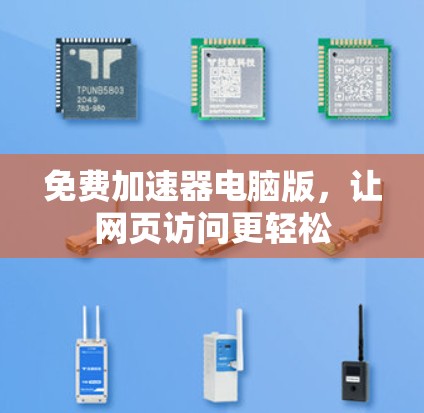 免费加速器电脑版,让网页访问更轻松 免费加速器电脑版,让网页访问更轻松