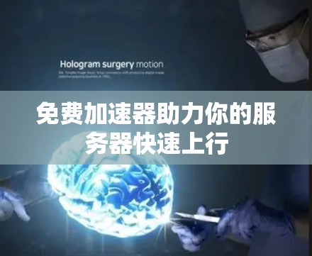 免费加速器助力你的服务器快速上行 免费加速器助力你的服务器快速上行