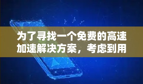 为了寻找一个免费的高速加速解决方案,考虑到用户的需求和各种限制,以下是详细的建议 为了寻找一个免费的高速加速解决方案,考虑到用户的需求和各种限制,以下是详细的建议