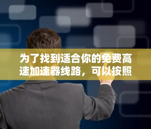为了找到适合你的免费高速加速器线路,可以按照以下步骤进行 为了找到适合你的免费高速加速器线路,可以按照以下步骤进行
