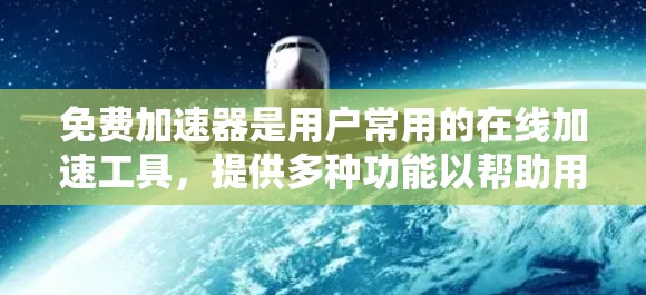 免费加速器是用户常用的在线加速工具,提供多种功能以帮助用户快速获取所需资源。以下是其主要功能的详细分析 免费加速器是用户常用的在线加速工具,提供多种功能以帮助用户快速获取所需资源。以下是其主要功能的详细分析