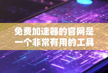 免费加速器的官网是一个非常有用的工具,帮助用户快速下载其他网站的资源。以下是一些推荐的免费加速器网站 免费加速器的官网是一个非常有用的工具,帮助用户快速下载其他网站的资源。以下是一些推荐的免费加速器网站