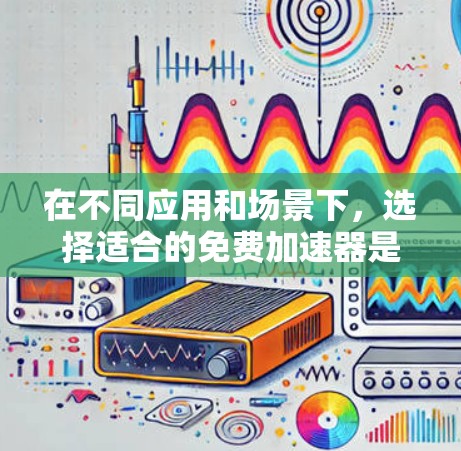 在不同应用和场景下,选择适合的免费加速器是关键。以下是一些推荐的选择,适用于多种需求 在不同应用和场景下,选择适合的免费加速器是关键。以下是一些推荐的选择,适用于多种需求