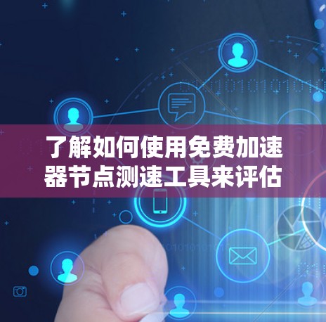 了解如何使用免费加速器节点测速工具来评估软件加速器性能,可以按照以下步骤进行 了解如何使用免费加速器节点测速工具来评估软件加速器性能,可以按照以下步骤进行