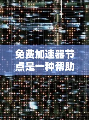 免费加速器节点是一种帮助用户快速下载资源的工具,通常通过特定平台或服务提供商提供。以下是一些步骤和建议,帮助你了解如何申请和使用这些加速器节点 免费加速器节点是一种帮助用户快速下载资源的工具,通常通过特定平台或服务提供商提供。以下是一些步骤和建议,帮助你了解如何申请和使用这些加速器节点