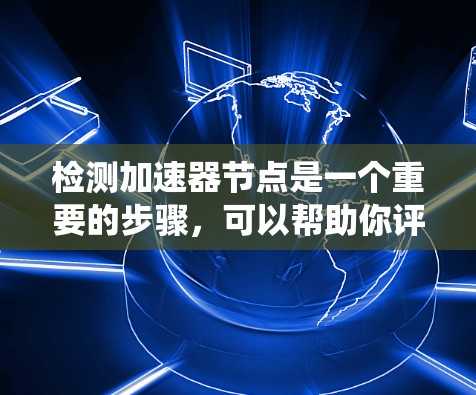检测加速器节点是一个重要的步骤,可以帮助你评估其健康状况并及时采取措施。以下是一个系统化的指南,帮助你轻松地检测加速器节点 检测加速器节点是一个重要的步骤,可以帮助你评估其健康状况并及时采取措施。以下是一个系统化的指南,帮助你轻松地检测加速器节点
