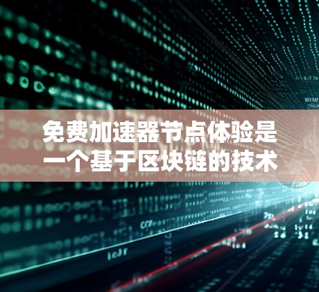 免费加速器节点体验是一个基于区块链的技术,旨在通过网络共享或特定方式运行加速器节点。以下是详细的步骤指南 免费加速器节点体验是一个基于区块链的技术,旨在通过网络共享或特定方式运行加速器节点。以下是详细的步骤指南