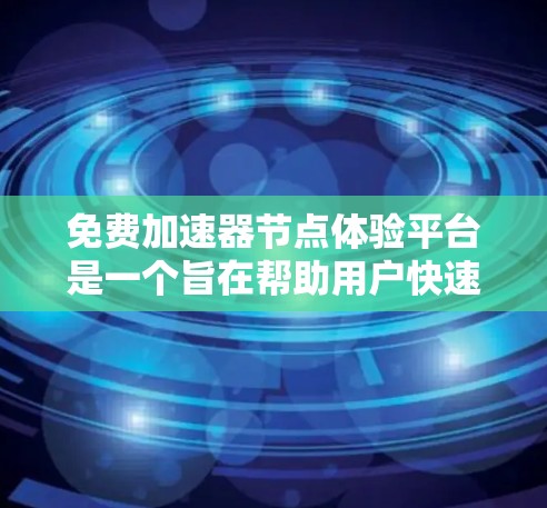 免费加速器节点体验平台是一个旨在帮助用户快速连接到互联网的网络加速服务平台。以下是对该平台的详细介绍,涵盖网络连接、设备配置、兼容性和稳定性、社交功能以及推荐平台等方面 免费加速器节点体验平台是一个旨在帮助用户快速连接到互联网的网络加速服务平台。以下是对该平台的详细介绍,涵盖网络连接、设备配置、兼容性和稳定性、社交功能以及推荐平台等方面