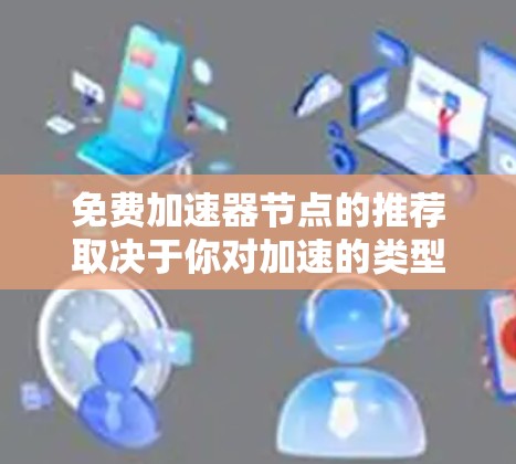 免费加速器节点的推荐取决于你对加速的类型和需求。以下是几个常见的情况和推荐