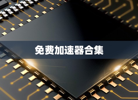 免费加速器合集 免费加速器合集