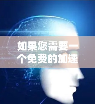 如果您需要一个免费的加速器客户端,以下是一些推荐的工具和软件 如果您需要一个免费的加速器客户端,以下是一些推荐的工具和软件