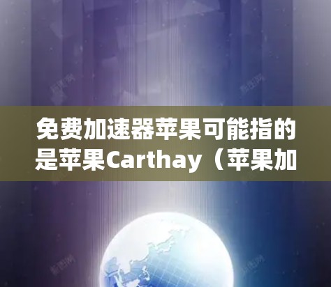 免费加速器苹果可能指的是苹果Carthay(苹果加速器)或苹果的加速功能。以下是关于苹果Carthay的一些信息 免费加速器苹果可能指的是苹果Carthay(苹果加速器)或苹果的加速功能。以下是关于苹果Carthay的一些信息