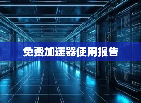 免费加速器使用报告 免费加速器使用报告