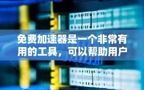 免费加速器是一个非常有用的工具,可以帮助用户提高网页加载速度。以下是关于免费加速器的使用反馈和推荐 免费加速器是一个非常有用的工具,可以帮助用户提高网页加载速度。以下是关于免费加速器的使用反馈和推荐