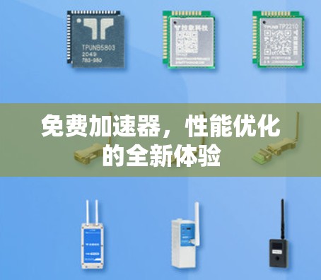 免费加速器,性能优化的全新体验 免费加速器,性能优化的全新体验