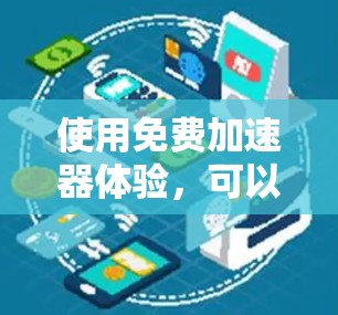 使用免费加速器体验,可以让你在网页加载时更快,提升用户体验。以下是一步步的指南 使用免费加速器体验,可以让你在网页加载时更快,提升用户体验。以下是一步步的指南