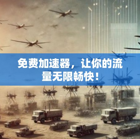 免费加速器,让你的流量无限畅快! 免费加速器,让你的流量无限畅快!
