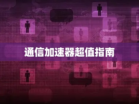 通信加速器超值指南 通信加速器超值指南