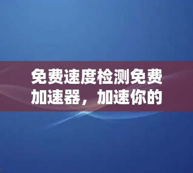 免费速度检测免费加速器,加速你的网站,提升流量 免费速度检测免费加速器,加速你的网站,提升流量