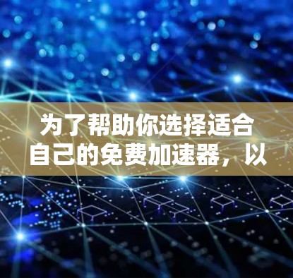 为了帮助你选择适合自己的免费加速器,以下是一个分步骤的指南,涵盖主要的加速器类型、评分体系、优缺点以及适用场景 为了帮助你选择适合自己的免费加速器,以下是一个分步骤的指南,涵盖主要的加速器类型、评分体系、优缺点以及适用场景