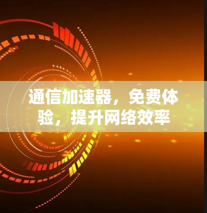 通信加速器,免费体验,提升网络效率 通信加速器,免费体验,提升网络效率