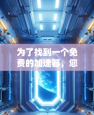 为了找到一个免费的加速器,您可以按照以下步骤进行 为了找到一个免费的加速器,您可以按照以下步骤进行