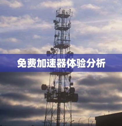 免费加速器体验分析 免费加速器体验分析