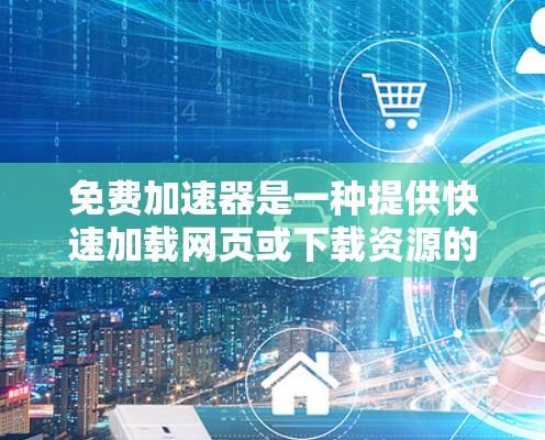 免费加速器是一种提供快速加载网页或下载资源的工具,通常允许用户免费使用。以下是一个详细指南,帮助您了解和使用免费加速器 免费加速器是一种提供快速加载网页或下载资源的工具,通常允许用户免费使用。以下是一个详细指南,帮助您了解和使用免费加速器