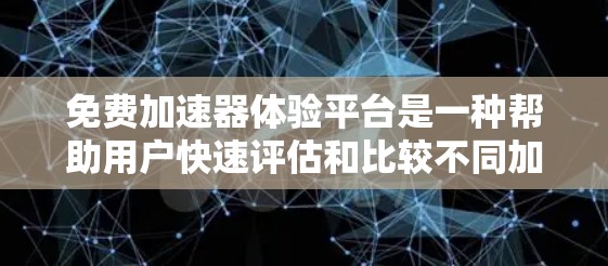 免费加速器体验平台是一种帮助用户快速评估和比较不同加速器性能的工具。以下是该平台的主要特点和功能 免费加速器体验平台是一种帮助用户快速评估和比较不同加速器性能的工具。以下是该平台的主要特点和功能