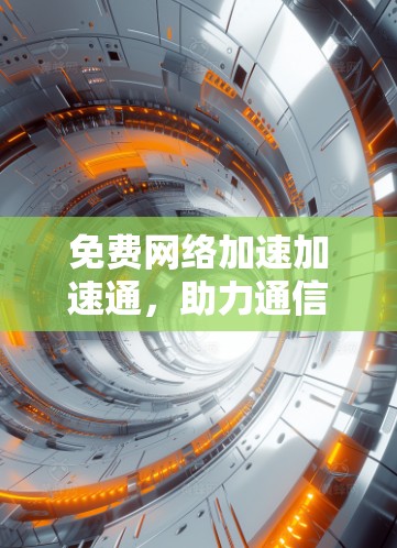 免费网络加速加速通,助力通信工程师高效优化网络性能 免费网络加速加速通,助力通信工程师高效优化网络性能