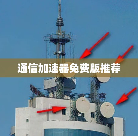 通信加速器免费版推荐 通信加速器免费版推荐