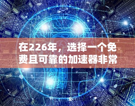在226年,选择一个免费且可靠的加速器非常重要,因为它将帮助您在各种加速任务中节省时间,并且确保您的设备运行稳定。以下是一些推荐的免费加速器,它们在226年依然可靠且易于使用 在226年,选择一个免费且可靠的加速器非常重要,因为它将帮助您在各种加速任务中节省时间,并且确保您的设备运行稳定。以下是一些推荐的免费加速器,它们在226年依然可靠且易于使用