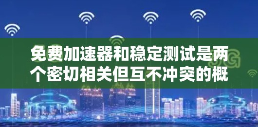 免费加速器和稳定测试是两个密切相关但互不冲突的概念,它们共同帮助提升用户体验。以下是关于这两个概念的详细分析和建议 免费加速器和稳定测试是两个密切相关但互不冲突的概念,它们共同帮助提升用户体验。以下是关于这两个概念的详细分析和建议