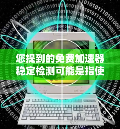 您提到的免费加速器稳定检测可能是指使用免费的工具来检测系统稳定性。以下是一些常见的免费工具和方法,可以帮助您进行稳定检测 您提到的免费加速器稳定检测可能是指使用免费的工具来检测系统稳定性。以下是一些常见的免费工具和方法,可以帮助您进行稳定检测