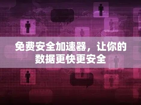 免费安全加速器,让你的数据更快更安全 免费安全加速器,让你的数据更快更安全