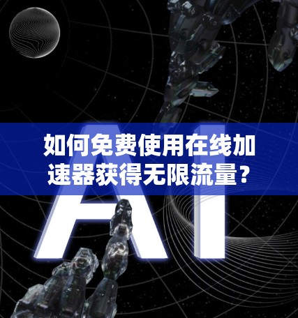 如何免费使用在线加速器获得无限流量? 如何免费使用在线加速器获得无限流量?