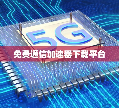 免费通信加速器下载平台 免费通信加速器下载平台