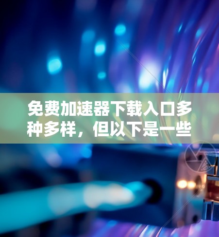 免费加速器下载入口多种多样,但以下是一些常见的免费工具推荐 免费加速器下载入口多种多样,但以下是一些常见的免费工具推荐