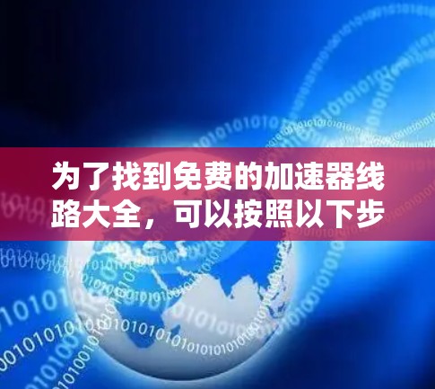 为了找到免费的加速器线路大全,可以按照以下步骤进行 为了找到免费的加速器线路大全,可以按照以下步骤进行