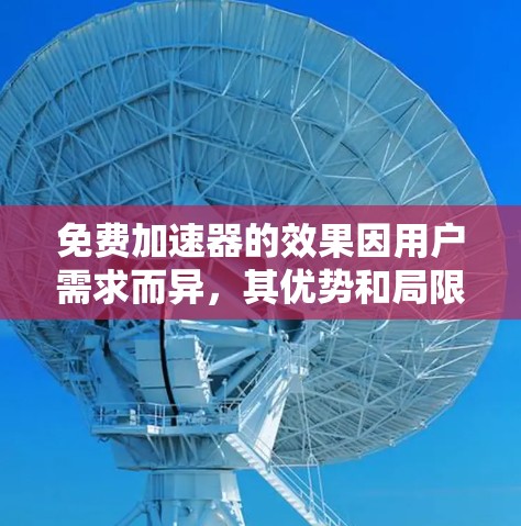 免费加速器的效果因用户需求而异,其优势和局限性如下 免费加速器的效果因用户需求而异,其优势和局限性如下