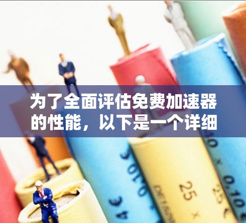 为了全面评估免费加速器的性能,以下是一个详细的测试方案 为了全面评估免费加速器的性能,以下是一个详细的测试方案