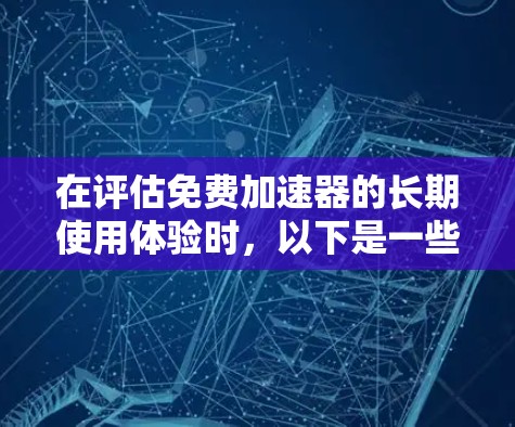 在评估免费加速器的长期使用体验时,以下是一些关键因素和建议,帮助您做出明智的选择 在评估免费加速器的长期使用体验时,以下是一些关键因素和建议,帮助您做出明智的选择