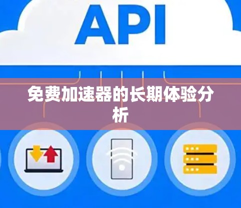 免费加速器的长期体验分析 免费加速器的长期体验分析