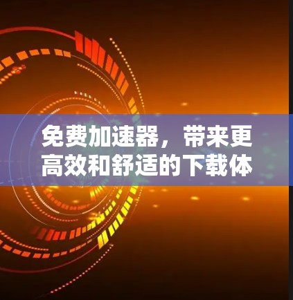 免费加速器,带来更高效和舒适的下载体验 免费加速器,带来更高效和舒适的下载体验