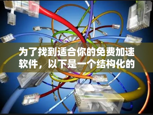 为了找到适合你的免费加速软件,以下是一个结构化的推荐和步骤指南 为了找到适合你的免费加速软件,以下是一个结构化的推荐和步骤指南