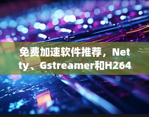 免费加速软件推荐，Netty、Gstreamer和H264