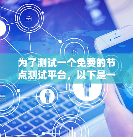 为了测试一个免费的节点测试平台,以下是一步步的建议 为了测试一个免费的节点测试平台,以下是一步步的建议