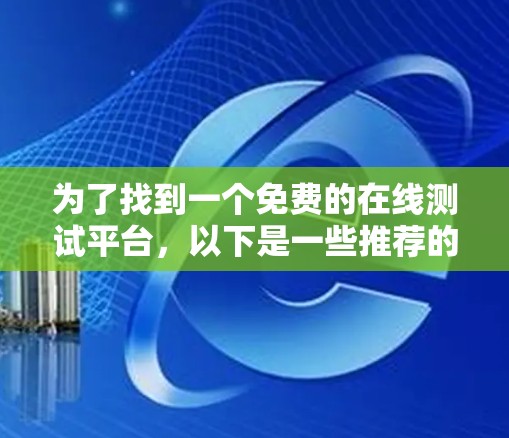 为了找到一个免费的在线测试平台,以下是一些推荐的选择,它们支持远程访问、允许在网络上运行测试软件,并提供必要的管理功能和测试软件支持 为了找到一个免费的在线测试平台,以下是一些推荐的选择,它们支持远程访问、允许在网络上运行测试软件,并提供必要的管理功能和测试软件支持