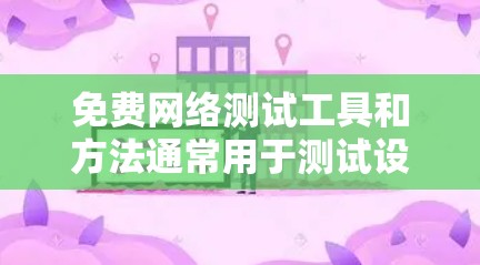 免费网络测试工具和方法通常用于测试设备或网络环境,以了解其性能和稳定性。以下是一些常见的免费网络测试工具和方法 免费网络测试工具和方法通常用于测试设备或网络环境,以了解其性能和稳定性。以下是一些常见的免费网络测试工具和方法